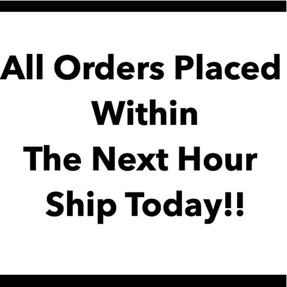 ALL ORDERS WITHIN THE NEXT HOUR SHIP TODAY!!